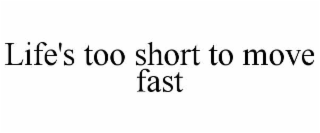 LIFE'S TOO SHORT TO MOVE FAST