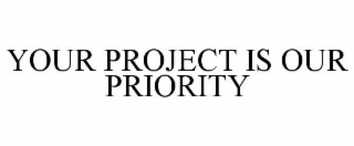YOUR PROJECT IS OUR PRIORITY