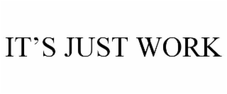 IT’S JUST WORK