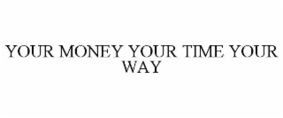 YOUR MONEY YOUR TIME YOUR WAY