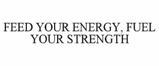 FEED YOUR ENERGY, FUEL YOUR STRENGTH