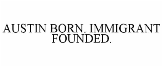 AUSTIN BORN. IMMIGRANT FOUNDED.