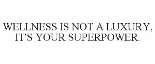 WELLNESS IS NOT A LUXURY, IT'S YOUR SUPERPOWER.