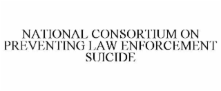 NATIONAL CONSORTIUM ON PREVENTING LAW ENFORCEMENT SUICIDE