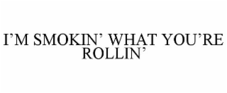 I’M SMOKIN’ WHAT YOU’RE ROLLIN’