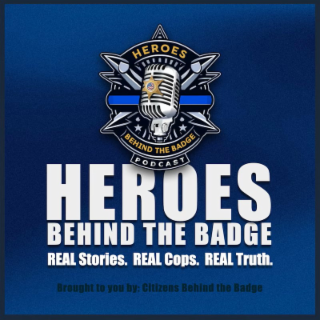 HEROES BEHIND THE BADGE PODCAST HEROES BEHIND THE BADGE REAL STORIES. REAL COPS. REAL TRUTH. BROUGHT TO YOU BY: CITIZENS BEHIND THE BADGE