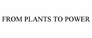 FROM PLANTS TO POWER
