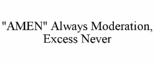 "AMEN" ALWAYS MODERATION, EXCESS NEVER
