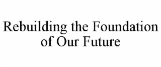 REBUILDING THE FOUNDATION OF OUR FUTURE