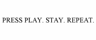 PRESS PLAY. STAY. REPEAT.