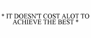 * IT DOESN'T COST ALOT TO ACHIEVE THE BEST *