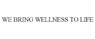 WE BRING WELLNESS TO LIFE