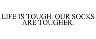 LIFE IS TOUGH. OUR SOCKS ARE TOUGHER.