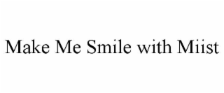 MAKE ME SMILE WITH MIIST
