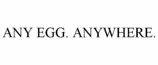 ANY EGG. ANYWHERE.