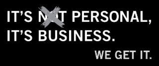 IT'S NOT PERSONAL, IT'S BUSINESS.  WE GET IT.