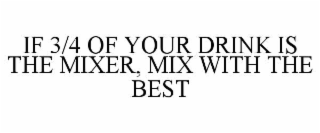 IF 3/4 OF YOUR DRINK IS THE MIXER, MIX WITH THE BEST