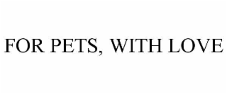 FOR PETS, WITH LOVE