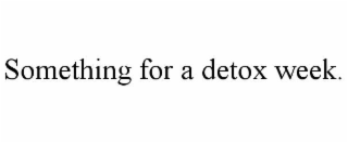 SOMETHING FOR A DETOX WEEK.