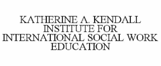 KATHERINE A. KENDALL INSTITUTE FOR INTERNATIONAL SOCIAL WORK EDUCATION