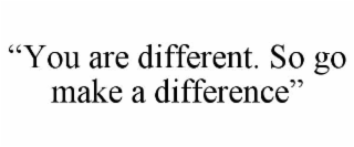 “YOU ARE DIFFERENT. SO GO MAKE A DIFFERENCE”