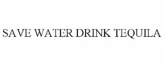SAVE WATER DRINK TEQUILA