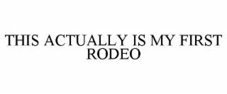 THIS ACTUALLY IS MY FIRST RODEO