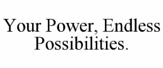 YOUR POWER, ENDLESS POSSIBILITIES.