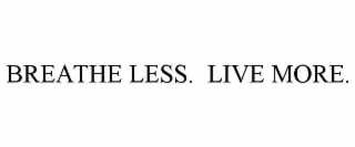 BREATHE LESS.  LIVE MORE.