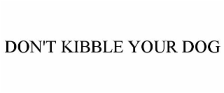 DON'T KIBBLE YOUR DOG