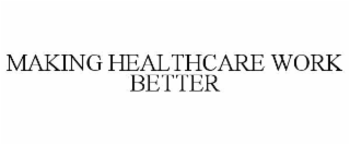 MAKING HEALTHCARE WORK BETTER