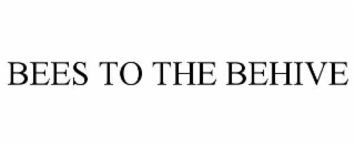 BEES TO THE BEHIVE