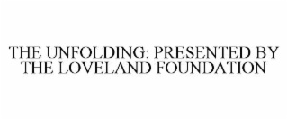 THE UNFOLDING: PRESENTED BY THE LOVELAND FOUNDATION