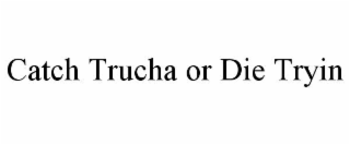 CATCH TRUCHA OR DIE TRYIN
