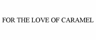 FOR THE LOVE OF CARAMEL