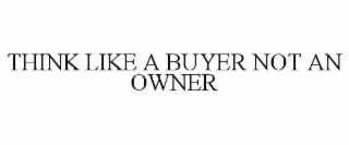 THINK LIKE A BUYER NOT AN OWNER