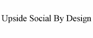 UPSIDE SOCIAL BY DESIGN