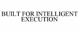 BUILT FOR INTELLIGENT EXECUTION