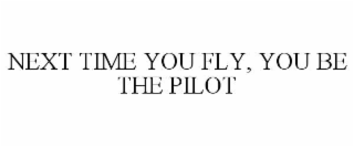 NEXT TIME YOU FLY, YOU BE THE PILOT
