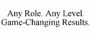 ANY ROLE. ANY LEVEL. GAME-CHANGING RESULTS.