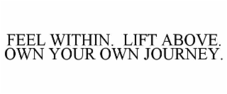 FEEL WITHIN.  LIFT ABOVE.  OWN YOUR OWN JOURNEY.