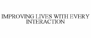 IMPROVING LIVES WITH EVERY INTERACTION