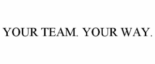 YOUR TEAM. YOUR WAY.