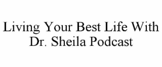 LIVING YOUR BEST LIFE WITH DR. SHEILA PODCAST