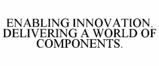 ENABLING INNOVATION.  DELIVERING A WORLD OF COMPONENTS.