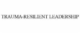 TRAUMA-RESILIENT LEADERSHIP
