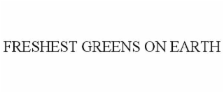 FRESHEST GREENS ON EARTH