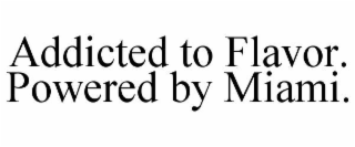 ADDICTED TO FLAVOR. POWERED BY MIAMI.