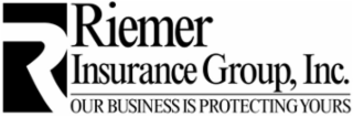R RIEMER INSURANCE GROUP, INC. OUR BUSINESS IS PROTECTING YOURS