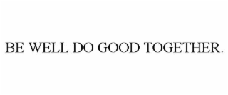 BE WELL DO GOOD TOGETHER.